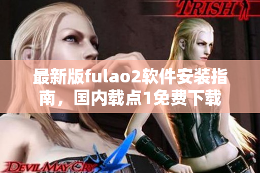 最新版fulao2软件安装指南，国内载点1免费下载