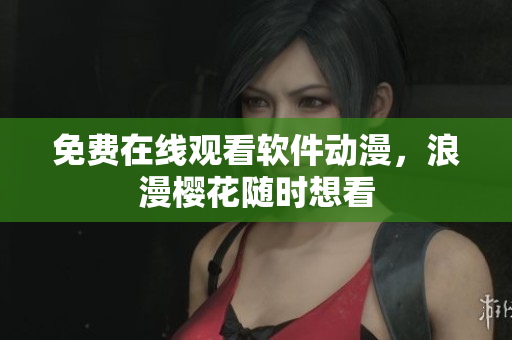 免费在线观看软件动漫，浪漫樱花随时想看