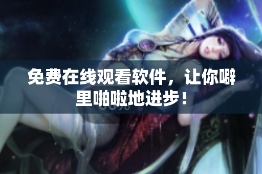 免费在线观看软件，让你噼里啪啦地进步！
