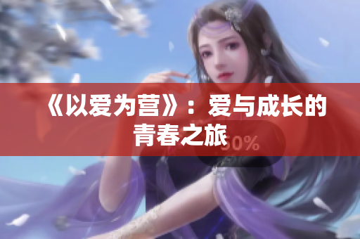 《以爱为营》：爱与成长的青春之旅