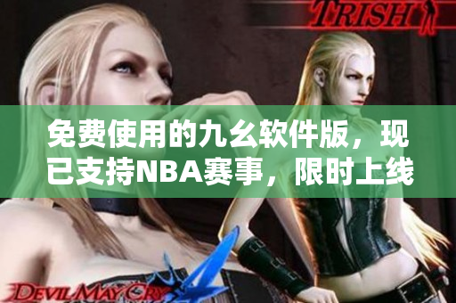 免费使用的九幺软件版，现已支持NBA赛事，限时上线！