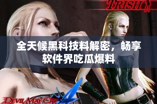全天候黑科技料解密，畅享软件界吃瓜爆料