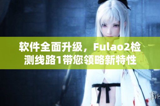 软件全面升级，Fulao2检测线路1带您领略新特性