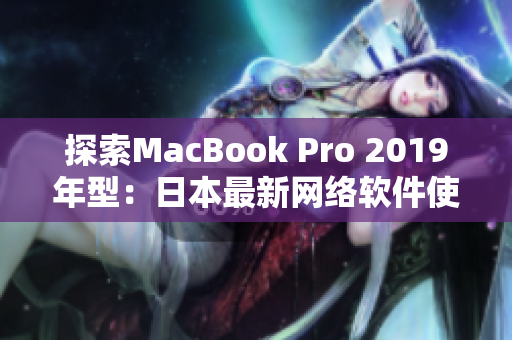 探索MacBook Pro 2019年型：日本最新网络软件使用经验分享