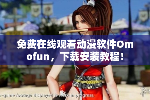 免费在线观看动漫软件Omofun，下载安装教程！