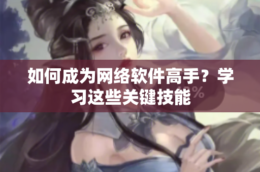 如何成为网络软件高手？学习这些关键技能