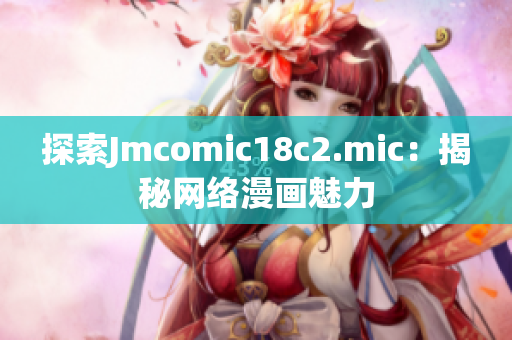 探索Jmcomic18c2.mic：揭秘网络漫画魅力