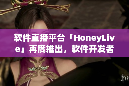 软件直播平台「HoneyLive」再度推出，软件开发者必看！