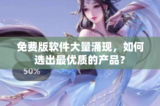免费版软件大量涌现，如何选出最优质的产品？