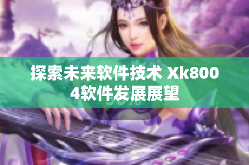 探索未来软件技术 Xk8004软件发展展望
