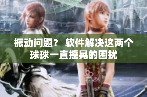 振动问题？ 软件解决这两个球球一直摇晃的困扰