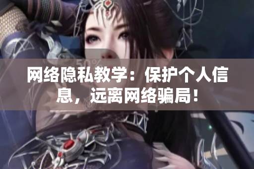 网络隐私教学：保护个人信息，远离网络骗局！