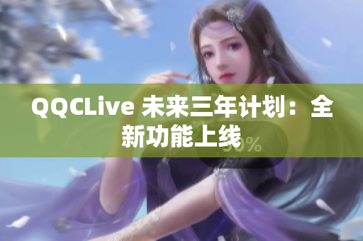 QQCLive 未来三年计划：全新功能上线