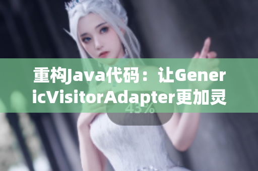 重构Java代码：让GenericVisitorAdapter更加灵活