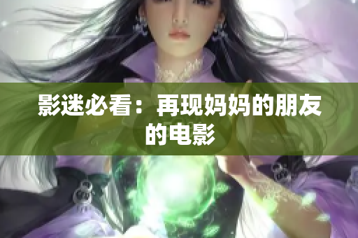 影迷必看：再现妈妈的朋友的电影