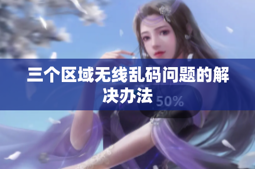 三个区域无线乱码问题的解决办法