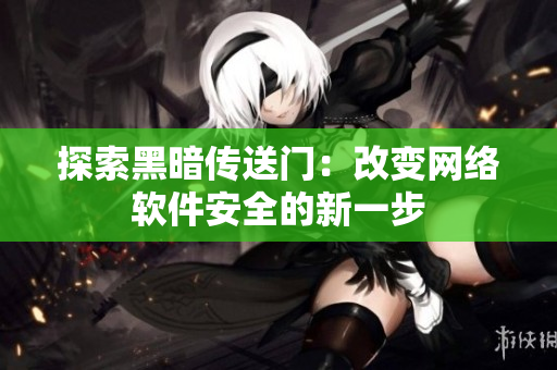 探索黑暗传送门：改变网络软件安全的新一步