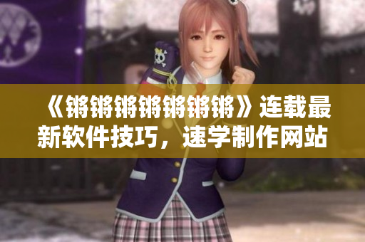 《锵锵锵锵锵锵锵》连载最新软件技巧，速学制作网站