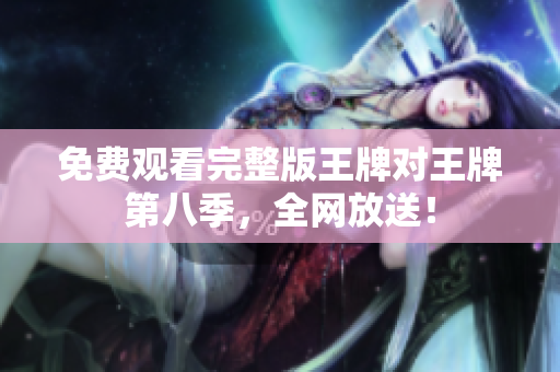 免费观看完整版王牌对王牌第八季，全网放送！