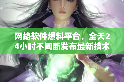 网络软件爆料平台，全天24小时不间断发布最新技术动态！