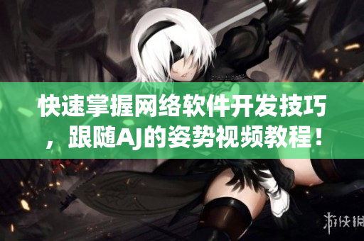 快速掌握网络软件开发技巧，跟随AJ的姿势视频教程！