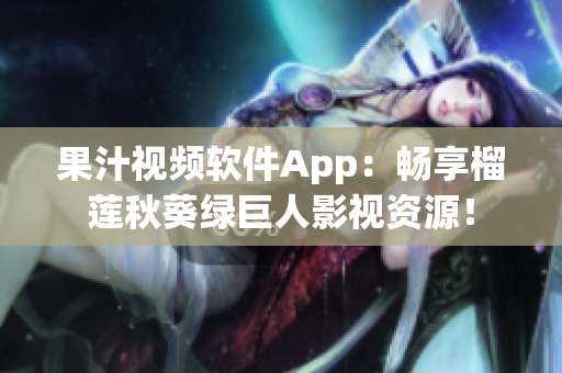 果汁视频软件App：畅享榴莲秋葵绿巨人影视资源！