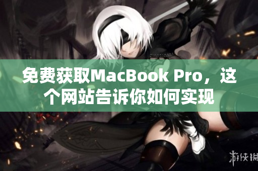 免费获取MacBook Pro，这个网站告诉你如何实现