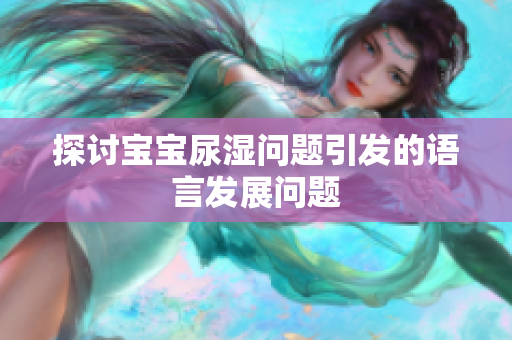 探讨宝宝尿湿问题引发的语言发展问题