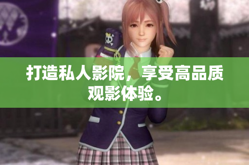 打造私人影院，享受高品质观影体验。