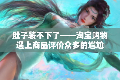 肚子装不下了——淘宝购物遇上商品评价众多的尴尬