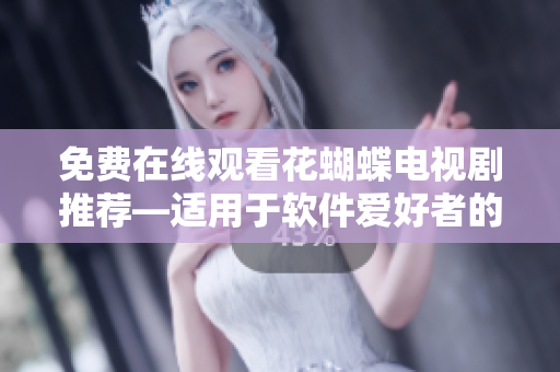 免费在线观看花蝴蝶电视剧推荐—适用于软件爱好者的完美选择