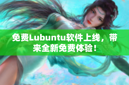 免费Lubuntu软件上线，带来全新免费体验！