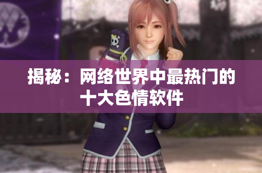 揭秘：网络世界中最热门的十大色情软件