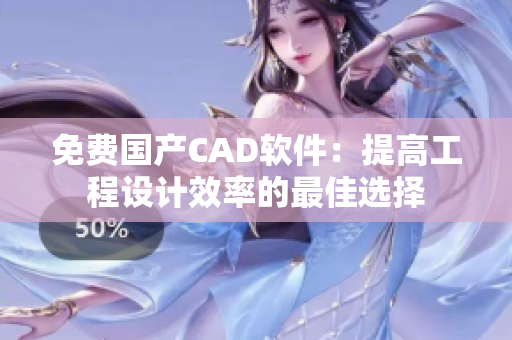 免费国产CAD软件：提高工程设计效率的最佳选择
