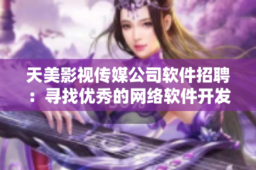 天美影视传媒公司软件招聘：寻找优秀的网络软件开发者