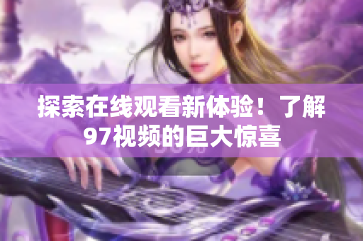 探索在线观看新体验！了解97视频的巨大惊喜