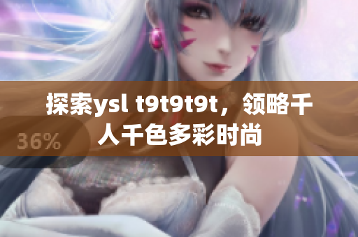 探索ysl t9t9t9t，领略千人千色多彩时尚
