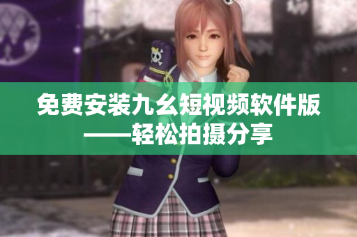 免费安装九幺短视频软件版——轻松拍摄分享