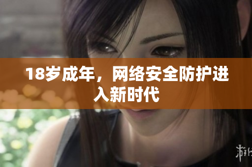 18岁成年，网络安全防护进入新时代