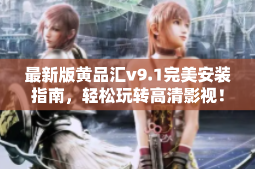 最新版黄品汇v9.1完美安装指南，轻松玩转高清影视！