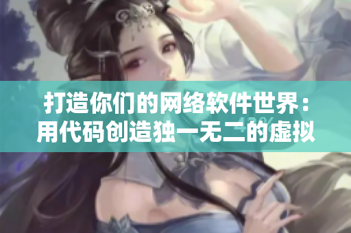 打造你们的网络软件世界：用代码创造独一无二的虚拟空间