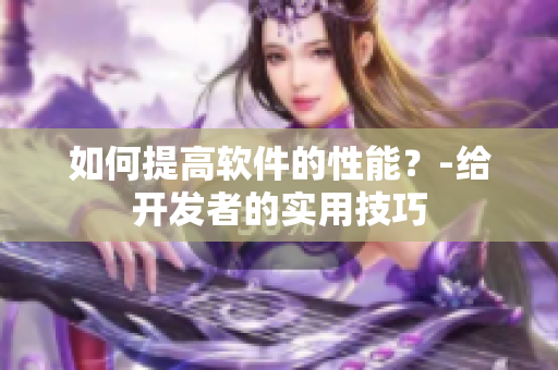 如何提高软件的性能？-给开发者的实用技巧