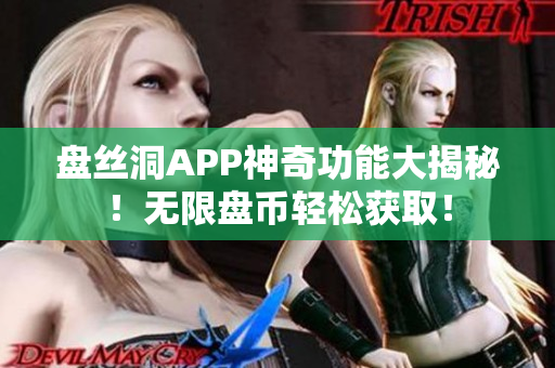 盘丝洞APP神奇功能大揭秘！无限盘币轻松获取！