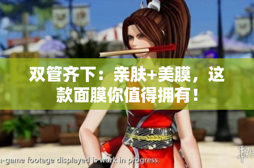 双管齐下：亲肤+美膜，这款面膜你值得拥有！