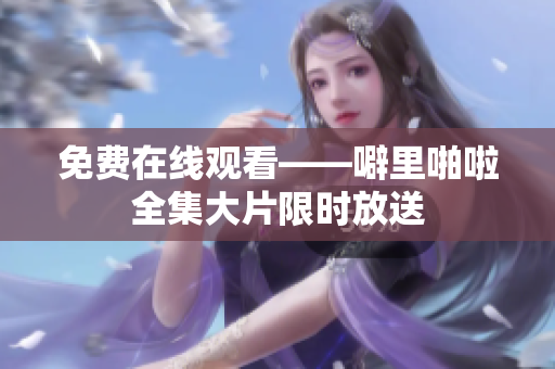 免费在线观看——噼里啪啦全集大片限时放送
