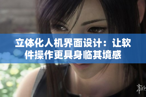 立体化人机界面设计：让软件操作更具身临其境感