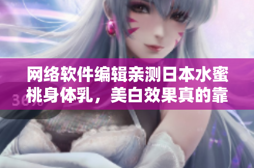 网络软件编辑亲测日本水蜜桃身体乳，美白效果真的靠谱！