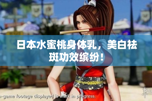 日本水蜜桃身体乳，美白祛斑功效缤纷！