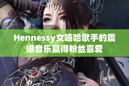 Hennessy女嘻哈歌手的震撼音乐赢得粉丝喜爱
