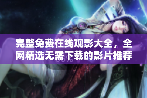 完整免费在线观影大全，全网精选无需下载的影片推荐